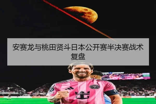 安赛龙与桃田贤斗日本公开赛半决赛战术复盘 | bob
